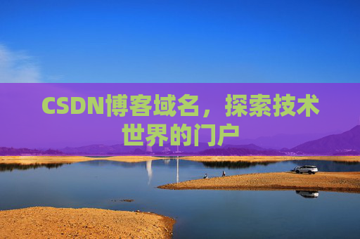 CSDN博客域名,探索技术世界的门户 CSDN博客域名,探索技术世界的门户